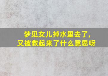 梦见女儿掉水里去了,又被救起来了什么意思呀