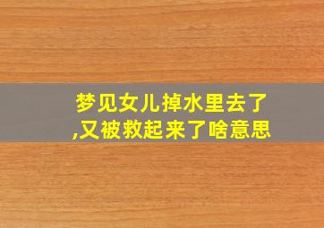 梦见女儿掉水里去了,又被救起来了啥意思