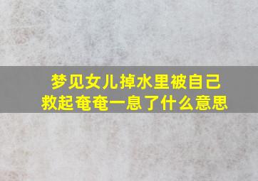 梦见女儿掉水里被自己救起奄奄一息了什么意思