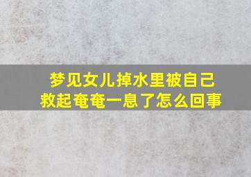 梦见女儿掉水里被自己救起奄奄一息了怎么回事