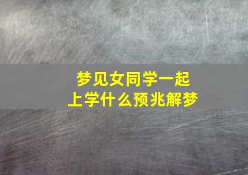 梦见女同学一起上学什么预兆解梦