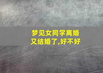 梦见女同学离婚又结婚了,好不好