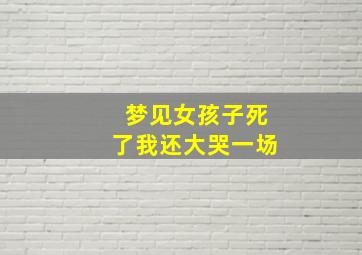 梦见女孩子死了我还大哭一场