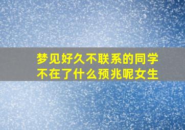 梦见好久不联系的同学不在了什么预兆呢女生