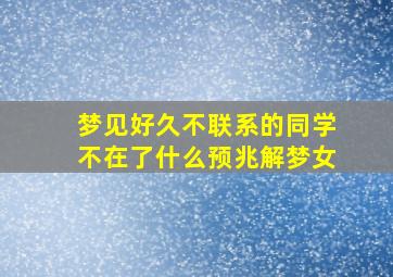 梦见好久不联系的同学不在了什么预兆解梦女