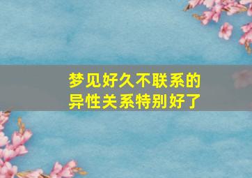 梦见好久不联系的异性关系特别好了