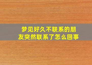 梦见好久不联系的朋友突然联系了怎么回事