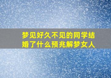 梦见好久不见的同学结婚了什么预兆解梦女人