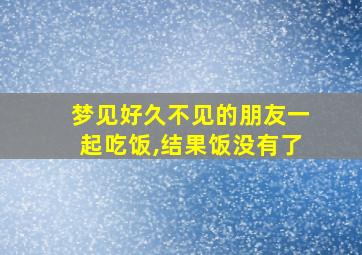 梦见好久不见的朋友一起吃饭,结果饭没有了