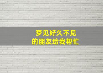 梦见好久不见的朋友给我帮忙