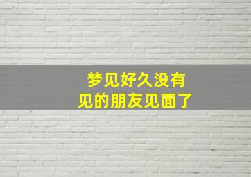 梦见好久没有见的朋友见面了