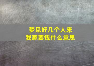 梦见好几个人来我家要钱什么意思