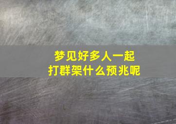 梦见好多人一起打群架什么预兆呢