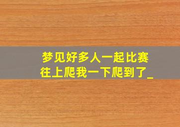 梦见好多人一起比赛往上爬我一下爬到了_