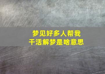 梦见好多人帮我干活解梦是啥意思