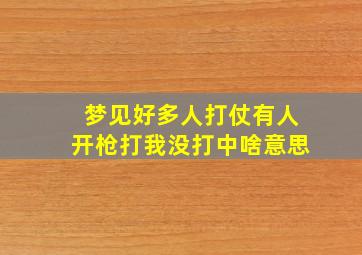 梦见好多人打仗有人开枪打我没打中啥意思