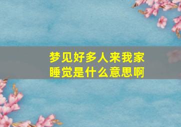 梦见好多人来我家睡觉是什么意思啊