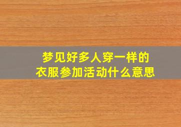 梦见好多人穿一样的衣服参加活动什么意思