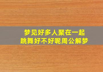 梦见好多人聚在一起跳舞好不好呢周公解梦