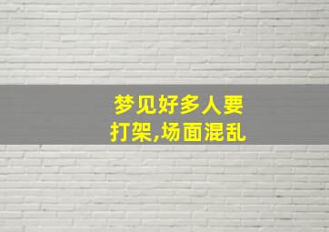 梦见好多人要打架,场面混乱