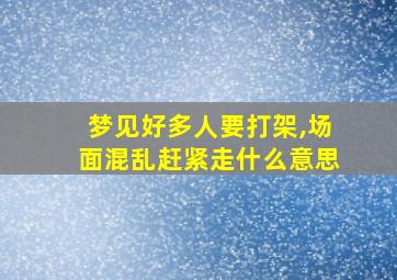 梦见好多人要打架,场面混乱赶紧走什么意思