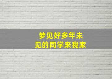 梦见好多年未见的同学来我家