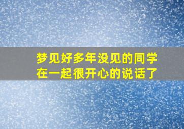 梦见好多年没见的同学在一起很开心的说话了