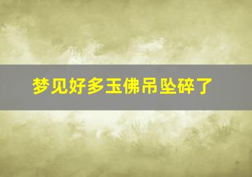 梦见好多玉佛吊坠碎了