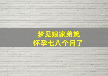 梦见娘家弟媳怀孕七八个月了