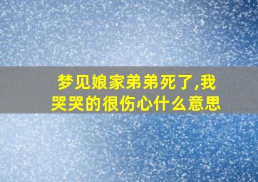 梦见娘家弟弟死了,我哭哭的很伤心什么意思