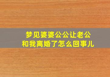 梦见婆婆公公让老公和我离婚了怎么回事儿