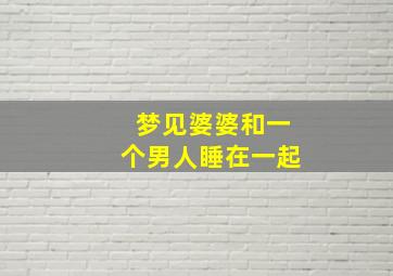 梦见婆婆和一个男人睡在一起