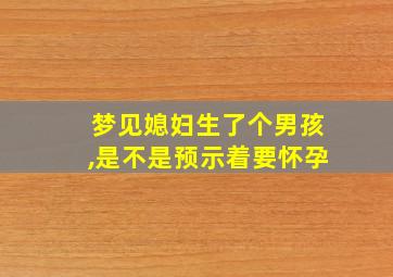 梦见媳妇生了个男孩,是不是预示着要怀孕