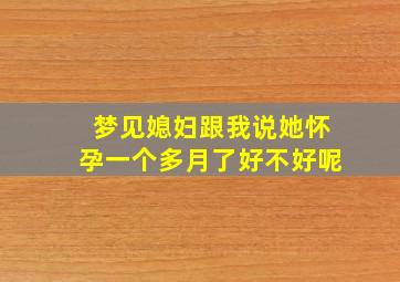 梦见媳妇跟我说她怀孕一个多月了好不好呢