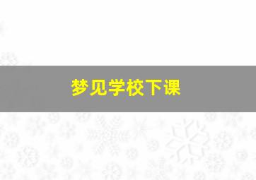 梦见学校下课