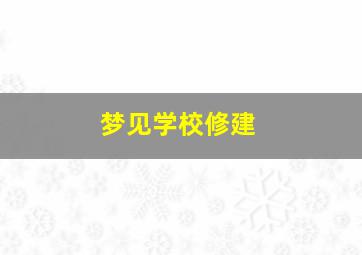 梦见学校修建