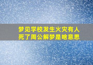 梦见学校发生火灾有人死了周公解梦是啥意思