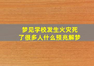 梦见学校发生火灾死了很多人什么预兆解梦