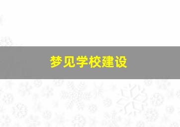 梦见学校建设