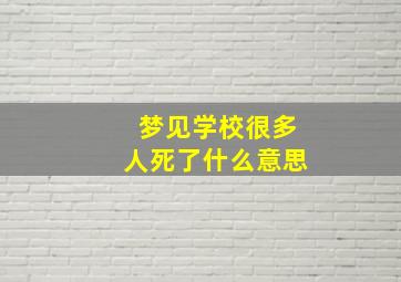 梦见学校很多人死了什么意思