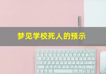 梦见学校死人的预示