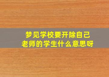 梦见学校要开除自己老师的学生什么意思呀