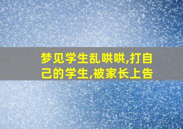 梦见学生乱哄哄,打自己的学生,被家长上告