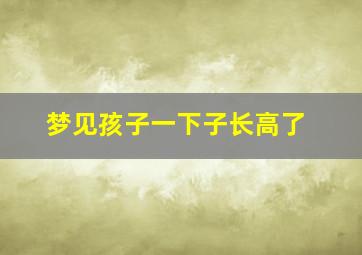 梦见孩子一下子长高了