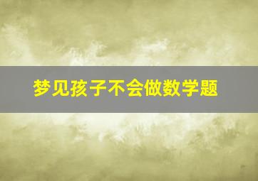 梦见孩子不会做数学题