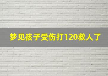 梦见孩子受伤打120救人了