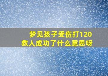 梦见孩子受伤打120救人成功了什么意思呀