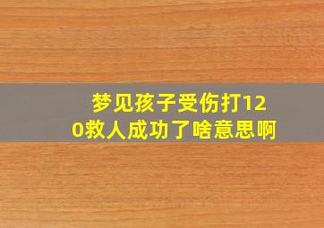 梦见孩子受伤打120救人成功了啥意思啊