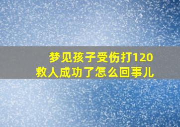 梦见孩子受伤打120救人成功了怎么回事儿