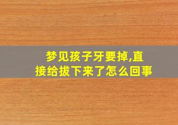 梦见孩子牙要掉,直接给拔下来了怎么回事